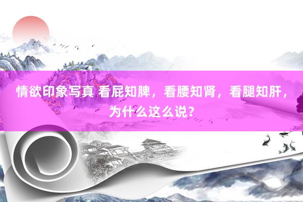 情欲印象写真 看屁知脾,看腰知肾,看腿知肝,为什么这么说?