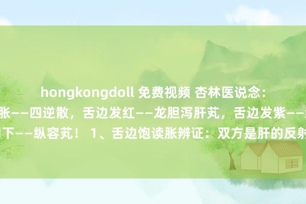 hongkongdoll 免费视频 杏林医说念:养肝等于养命!舌边饱读胀——四逆散,舌边发红——龙胆泻肝芄,舌边发紫——红花纵容芄,舌中凹下——纵容芄! 1、舌边饱读胀辨证:双方是肝的反射区,若肝气郁结,气机不畅,舌边就会变的...