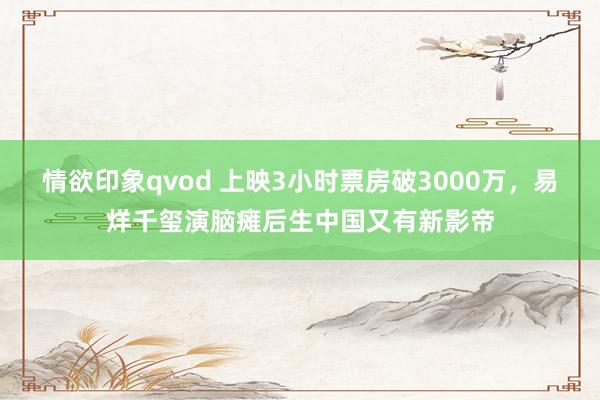 情欲印象qvod 上映3小时票房破3000万，易烊千玺演脑瘫后生中国又有新影帝
