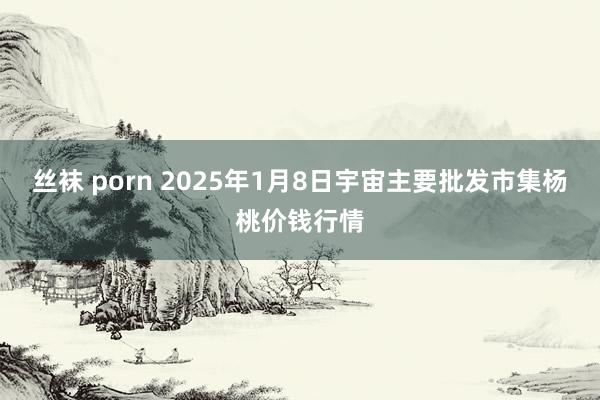 丝袜 porn 2025年1月8日宇宙主要批发市集杨桃价钱行情