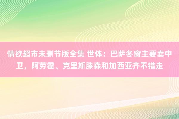情欲超市未删节版全集 世体：巴萨冬窗主要卖中卫，阿劳霍、克里斯滕森和加西亚齐不错走