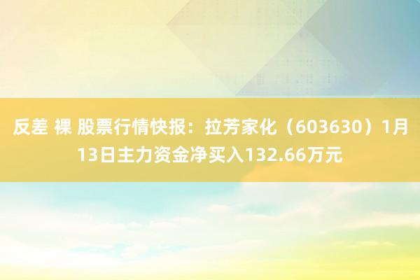 反差 裸 股票行情快报：拉芳家化（603630）1月13日主力资金净买入132.66万元