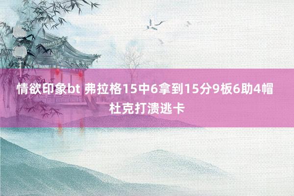 情欲印象bt 弗拉格15中6拿到15分9板6助4帽 杜克打溃逃卡