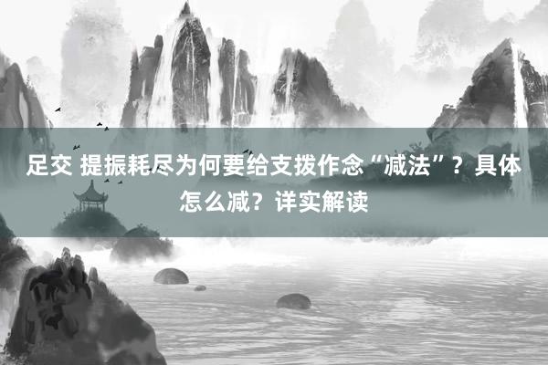 足交 提振耗尽为何要给支拨作念“减法”？具体怎么减？详实解读