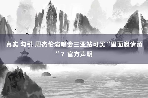 真实 勾引 周杰伦演唱会三亚站可买“里面邀请函”？官方声明