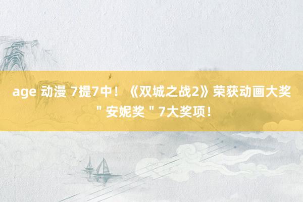 age 动漫 7提7中！《双城之战2》荣获动画大奖＂安妮奖＂7大奖项！