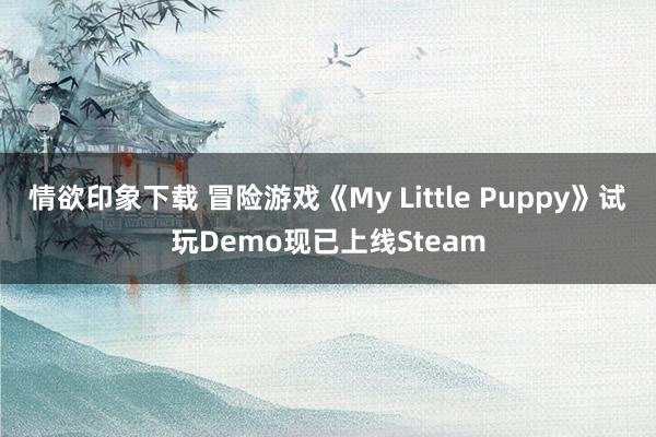 情欲印象下载 冒险游戏《My Little Puppy》试玩Demo现已上线Steam