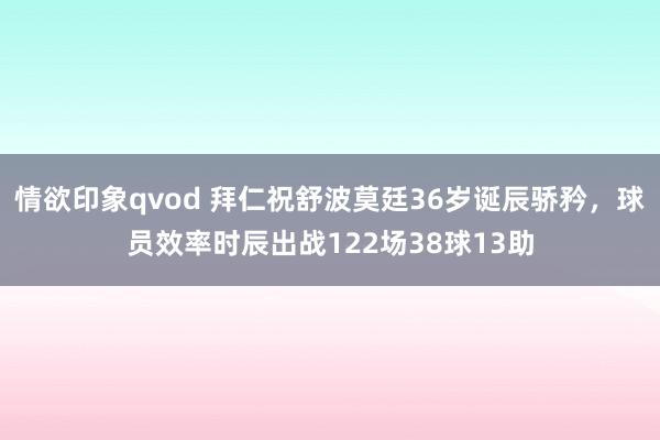 情欲印象qvod 拜仁祝舒波莫廷36岁诞辰骄矜，球员效率时辰出战122场38球13助