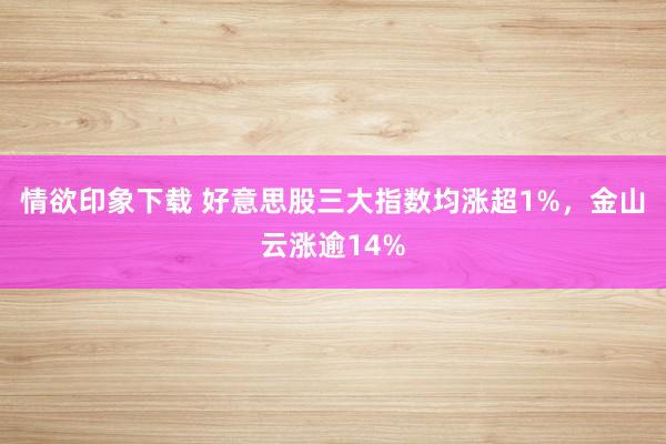 情欲印象下载 好意思股三大指数均涨超1%，金山云涨逾14%