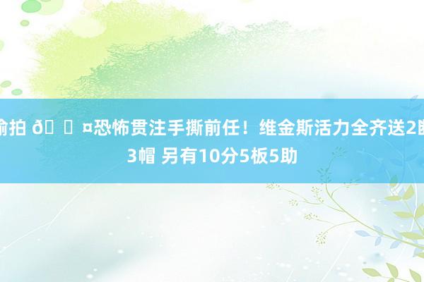偷拍 😤恐怖贯注手撕前任！维金斯活力全齐送2断3帽 另有10分5板5助