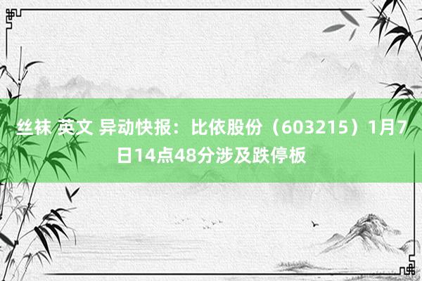丝袜 英文 异动快报：比依股份（603215）1月7日14点48分涉及跌停板
