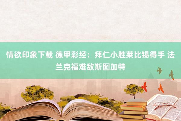 情欲印象下载 德甲彩经：拜仁小胜莱比锡得手 法兰克福难敌斯图加特