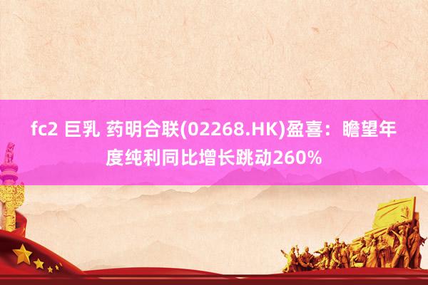 fc2 巨乳 药明合联(02268.HK)盈喜：瞻望年度纯利同比增长跳动260%