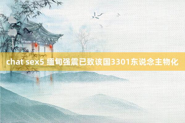 chat sex5 缅甸强震已致该国3301东说念主物化