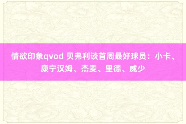 情欲印象qvod 贝弗利谈首周最好球员：小卡、康宁汉姆、杰麦、里德、威少