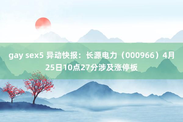 gay sex5 异动快报：长源电力（000966）4月25日10点27分涉及涨停板