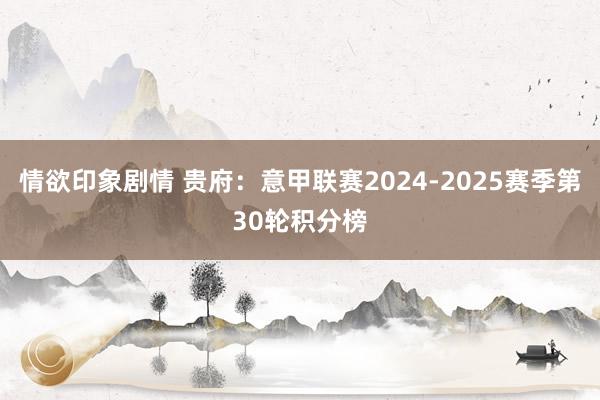 情欲印象剧情 贵府：意甲联赛2024-2025赛季第30轮积分榜