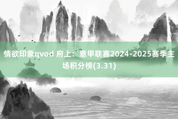 情欲印象qvod 府上：意甲联赛2024-2025赛季主场积分榜(3.31)